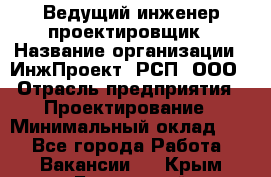 Ведущий инженер-проектировщик › Название организации ­ ИнжПроект, РСП, ООО › Отрасль предприятия ­ Проектирование › Минимальный оклад ­ 1 - Все города Работа » Вакансии   . Крым,Бахчисарай